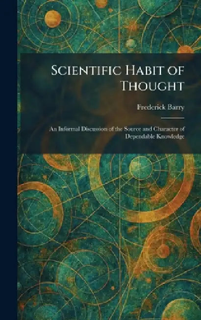 Scientific Habit of Thought: An Informal Discussion of the Source and Character of Dependable Knowledge by Frederick Barry