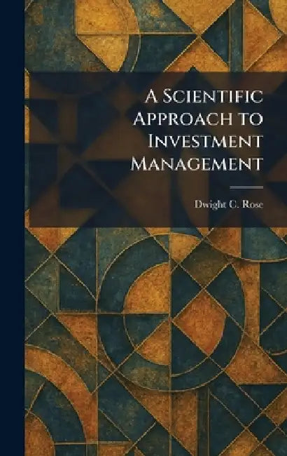 A Scientific Approach to Investment Management by Dwight C. Rose