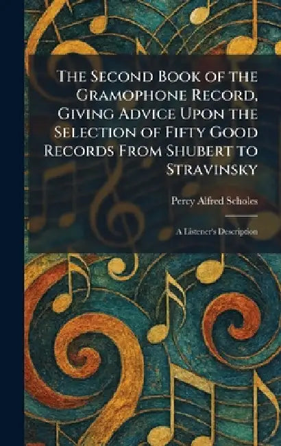 The Second Book of the Gramophone Record, Giving Advice Upon the Selection of Fifty Good Records From Shubert to Stravinsky: A Listener's Description by Percy Alfred Scholes
