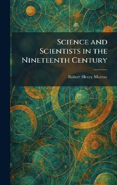 Science and Scientists in the Nineteenth Century by Robert Henry Murray
