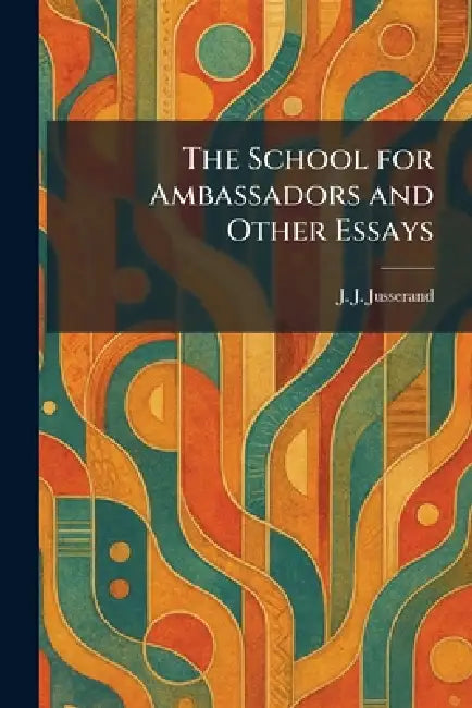 The School for Ambassadors and Other Essays by J. J. Jusserand