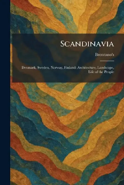 Scandinavia: Denmark, Sweden, Norway, Finland: Architecture, Landscape, Life of the People by Brentano's