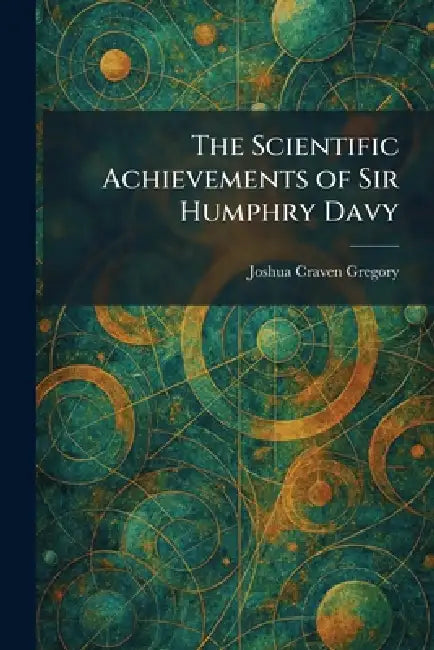 The Scientific Achievements of Sir Humphry Davy by Joshua Craven Gregory