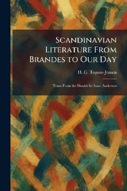 Scandinavian Literature From Brandes to Our Day: Trans From the Danish by Isaac Anderson by H. G. Topsoe-Jensen