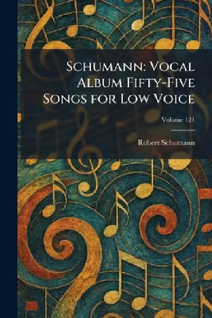 Schumann: Vocal Album Fifty-Five Songs for Low Voice by Robert Schumann