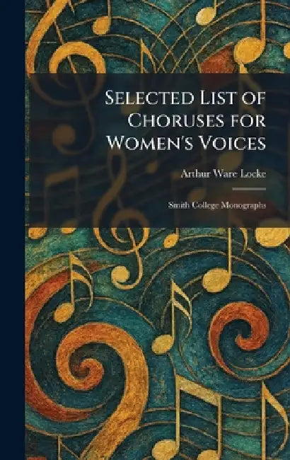 Selected List of Choruses for Women's Voices: Smith College Monographs by Arthur Ware Locke