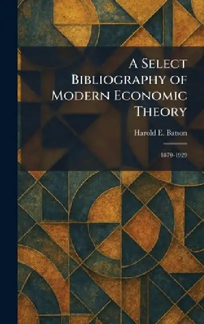 A Select Bibliography of Modern Economic Theory: 1870-1929 by Harold E. Batson