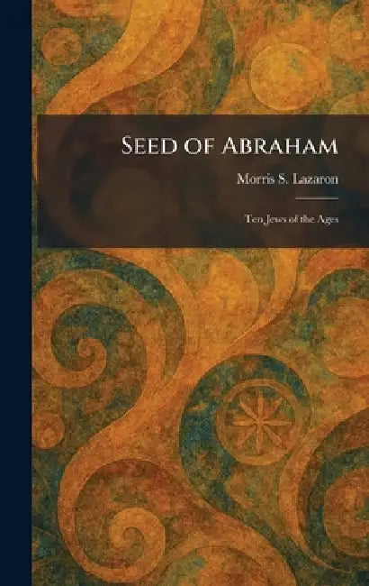 Seed of Abraham: Ten Jews of the Ages by Morris S. Lazaron