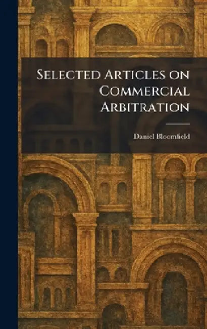 Selected Articles on Commercial Arbitration by Daniel Bloomfield
