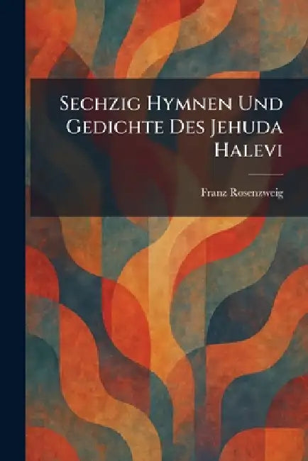 Sechzig Hymnen Und Gedichte Des Jehuda Halevi by Franz Rosenzweig