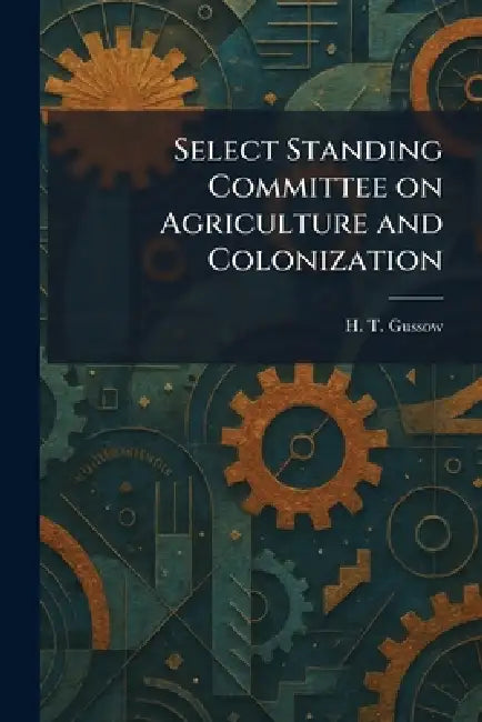 Select Standing Committee on Agriculture and Colonization by H. T. Gussow
