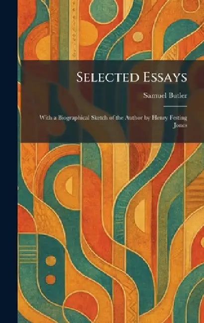 Selected Essays: With a Biographical Sketch of the Author by Henry Festing Jones by Samuel Butler