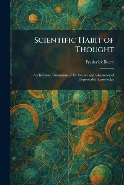 Scientific Habit of Thought: An Informal Discussion of the Source and Character of Dependable Knowledge by Frederick Barry