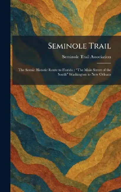 Seminole Trail: The Scenic Historic Route to Florida: "The Main Street of the South" Washington to New Orleans by Seminole Trail Association