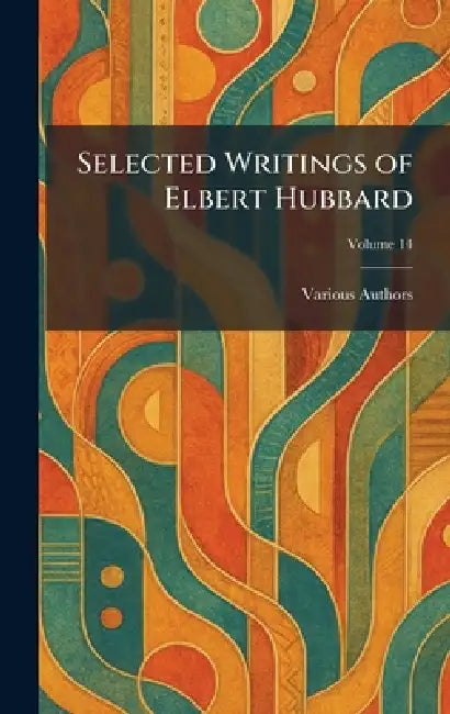 Selected Writings of Elbert Hubbard by Various