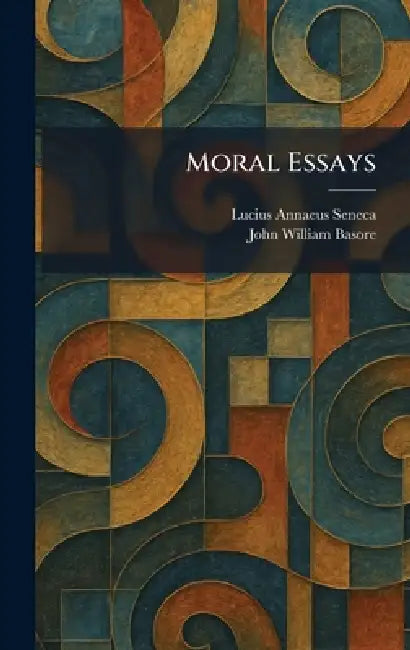 Moral Essays by Lucius Annaeus Seneca, John William Basore