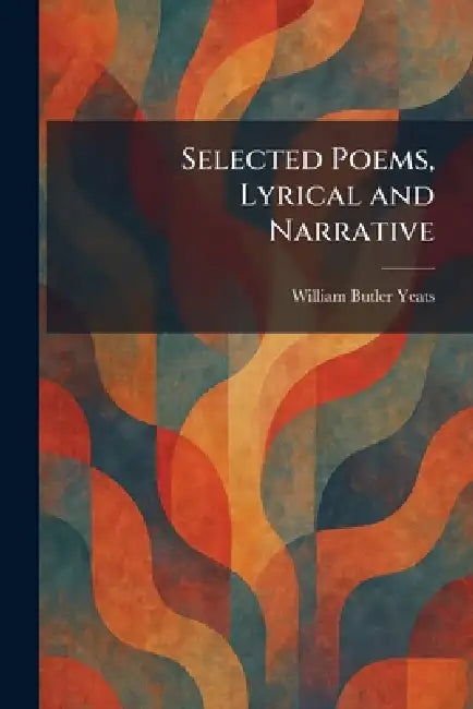 Selected Poems, Lyrical and Narrative by William Butler Yeats