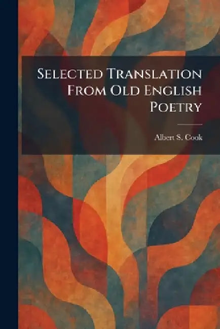 Selected Translation From Old English Poetry by Albert S. Cook