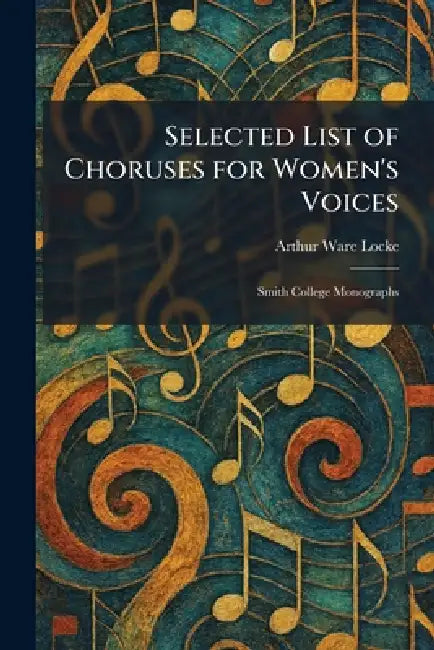 Selected List of Choruses for Women's Voices: Smith College Monographs by Arthur Ware Locke