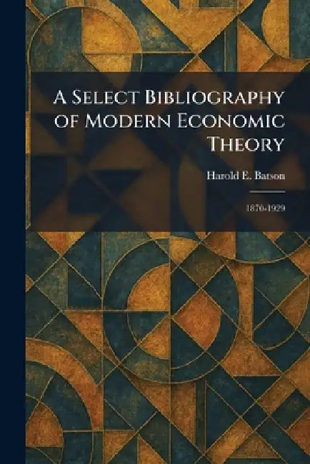 A Select Bibliography of Modern Economic Theory: 1870-1929 by Harold E. Batson