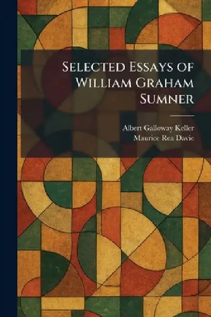 Selected Essays of William Graham Sumner by Albert Galloway Keller, Maurice Rea Davie
