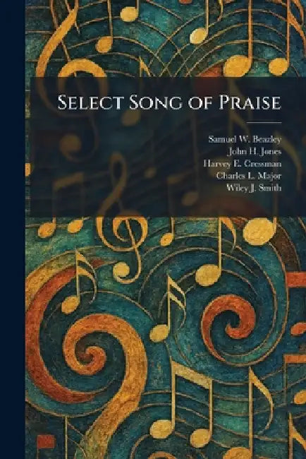 Select Song of Praise by Samuel W. Beazley, John H. Jones, Harvey E. Cressman