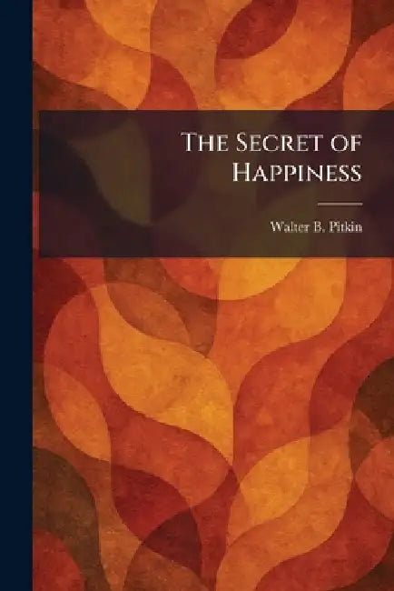 The Secret of Happiness by Walter B. Pitkin