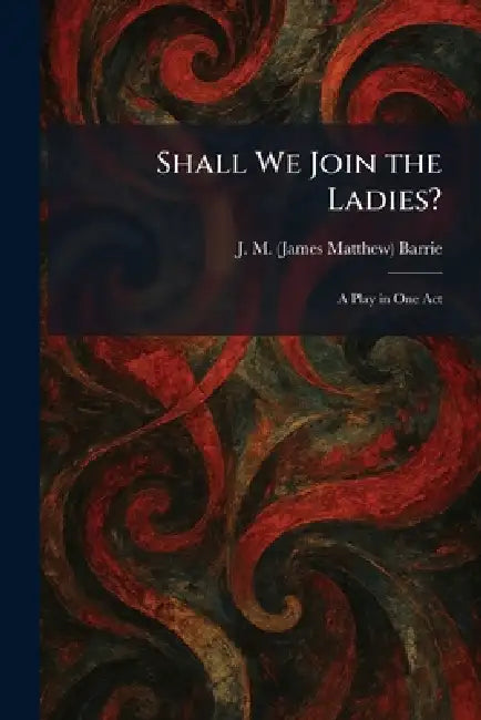 Shall We Join the Ladies?: A Play in One Act by James Matthew Barrie
