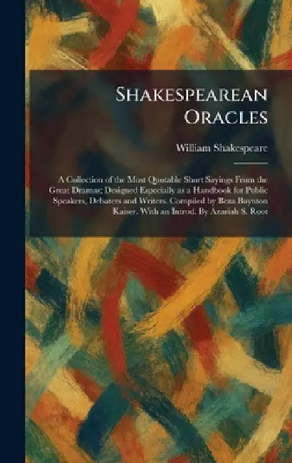 Shakespearean Oracles: A Collection of the Most Quotable Short Sayings From the Great Dramas; Designed Especially as a Handbook for Public Speakers, D by William Shakespeare