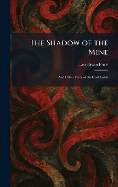 The Shadow of the Mine: And Other Plays of the Coal Fields by Leo Bryan Pride