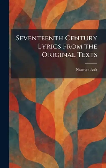 Seventeenth Century Lyrics From the Original Texts by Norman Ault