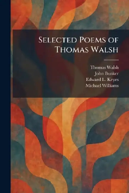 Selected Poems of Thomas Walsh by Thomas Walsh, John Bunker, Edward L. Keyes