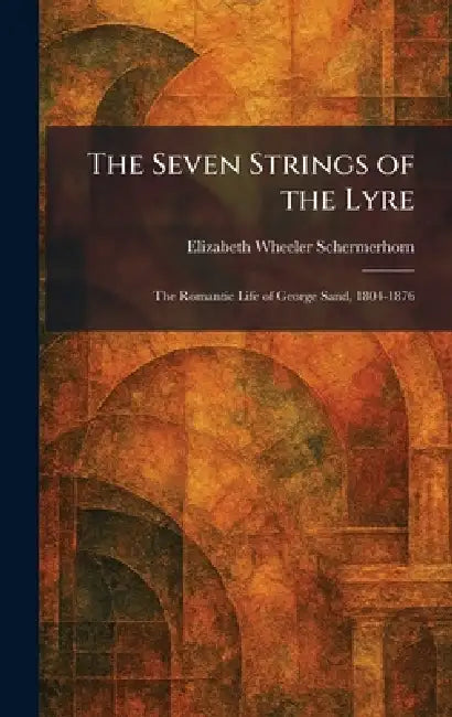 The Seven Strings of the Lyre: The Romantic Life of George Sand, 1804-1876 by Elizabeth Wheeler Schermerhorn