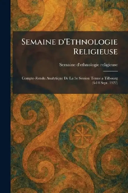 Semaine d'Ethnologie Religieuse: Compte-Rendu Analytique De La 3e Session Tenue a Tilbourg (6-14 Sept. 1922) by Semaine d'Ethnologie Religieuse