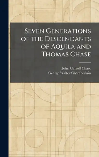 Seven Generations of the Descendants of Aquila and Thomas Chase by John Carroll Chase, George Walter Chamberlain