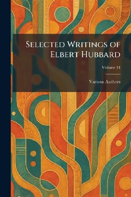 Selected Writings of Elbert Hubbard by Various