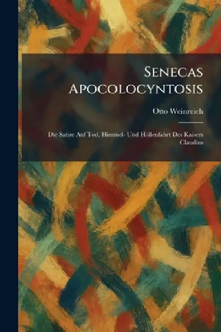 Senecas Apocolocyntosis: Die Satire Auf Tod, Himmel- Und Höllenfahrt Des Kaisers Claudius by Otto Weinreich