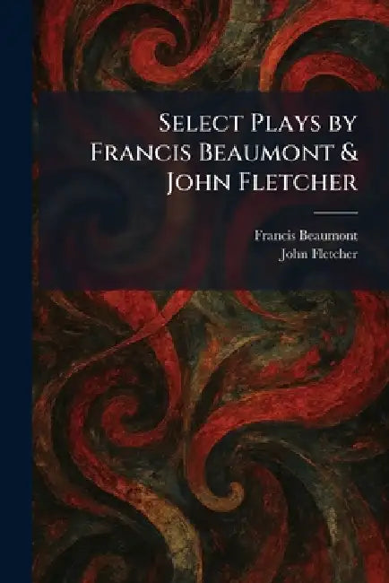 Select Plays by Francis Beaumont & John Fletcher by Francis Beaumont, John Fletcher