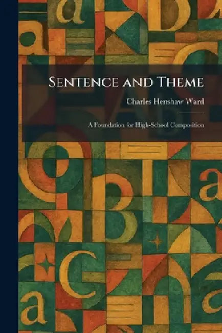 Sentence and Theme: A Foundation for High-School Composition by Charles Henshaw Ward