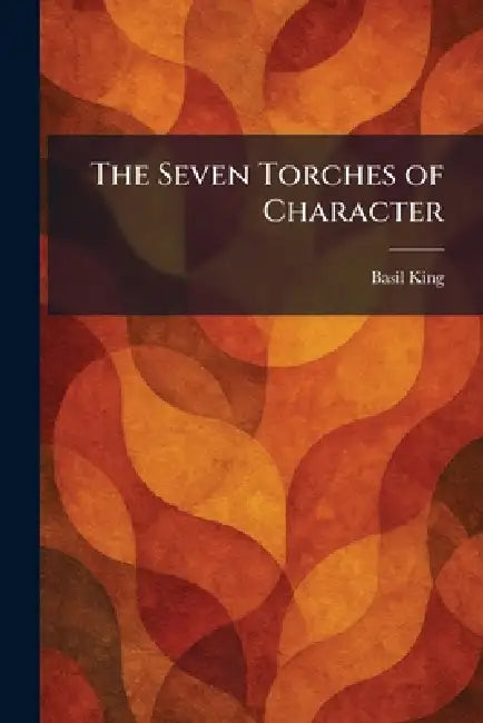 The Seven Torches of Character by Basil King