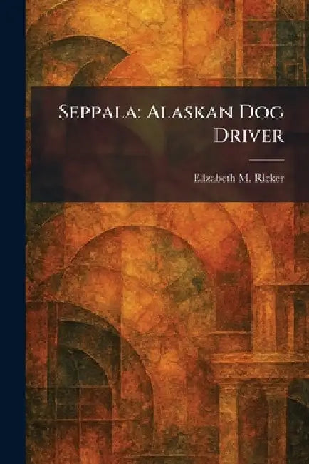 Seppala: Alaskan Dog Driver by Elizabeth M. Ricker