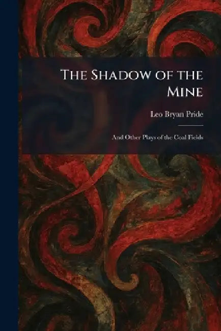 The Shadow of the Mine: And Other Plays of the Coal Fields by Leo Bryan Pride