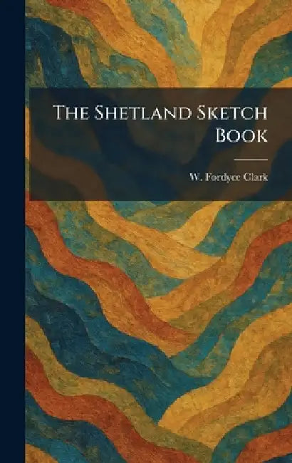 The Shetland Sketch Book by W. Fordyce Clark