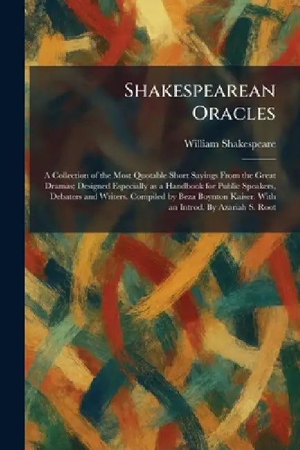 Shakespearean Oracles: A Collection of the Most Quotable Short Sayings From the Great Dramas; Designed Especially as a Handbook for Public Speakers, D by William Shakespeare