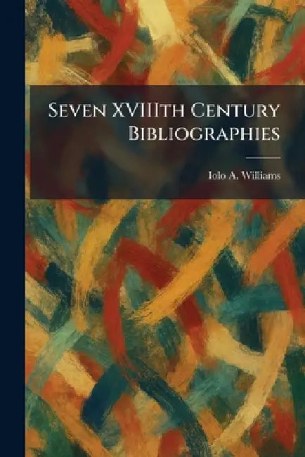 Seven XVIIIth Century Bibliographies by Iolo A. Williams