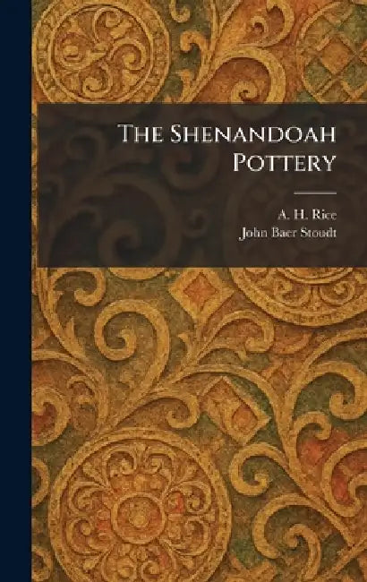 The Shenandoah Pottery by A. H. Rice, John Baer Stoudt