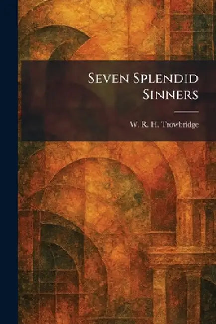 Seven Splendid Sinners by W. R. H. Trowbridge