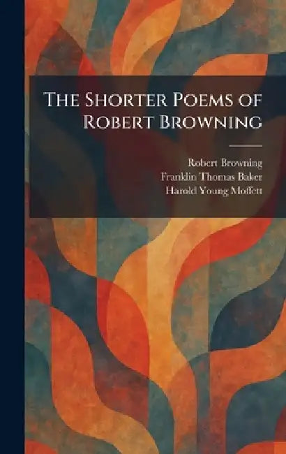 The Shorter Poems of Robert Browning by Robert Browning, Franklin Thomas Baker, Harold Young Moffett
