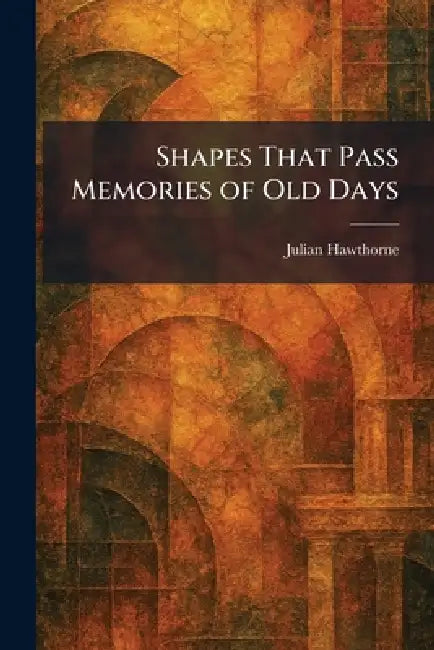 Shapes That Pass Memories of Old Days by Julian Hawthorne