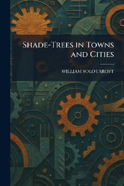 Shade-Trees in Towns and Cities by William Solotaroft